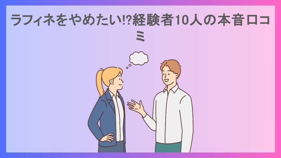 ラフィネをやめたい!?経験者10人の本音口コミ